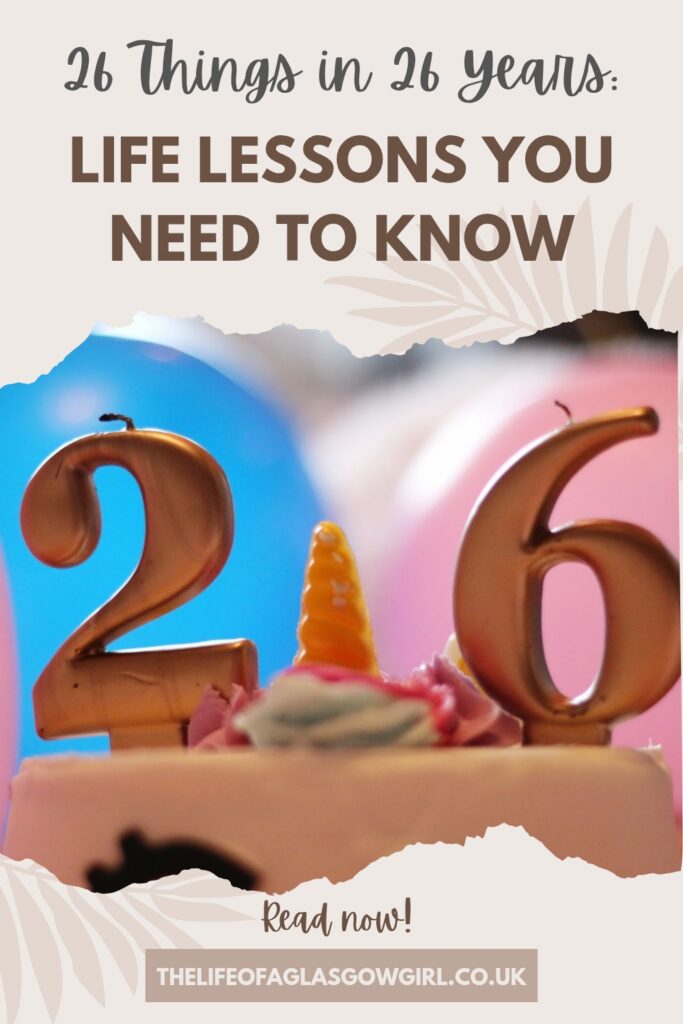 Pinterest Graphic for 26 Things in 26 Years: Life Lessons You Need to Know Blog Post on Thelifeofaglasgowgirl.co.uk