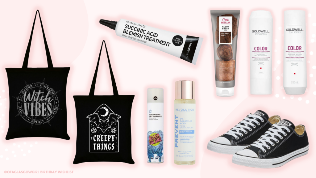 My birthday wish list graphic showing 9 items -
Items: Canvas bags from October31st, Inkey List Succinic Acid Blemish Treatment, Superdrug Dry Shampoo, Revolution Salicylic Acid Toner, Wella Colour Fresh Mask, Goldwell Dualsenses Shampoo & Conditioner,
Black Low Top Converse