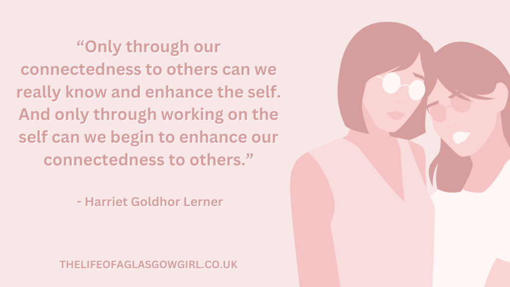Pink graphic with dark pink text that reads a quote by Harriet Goldhor Lerner โOnly through our connectedness to others can we really know and enhance the self. And only through working on the self can we begin to enhance our connectedness to others.โ
