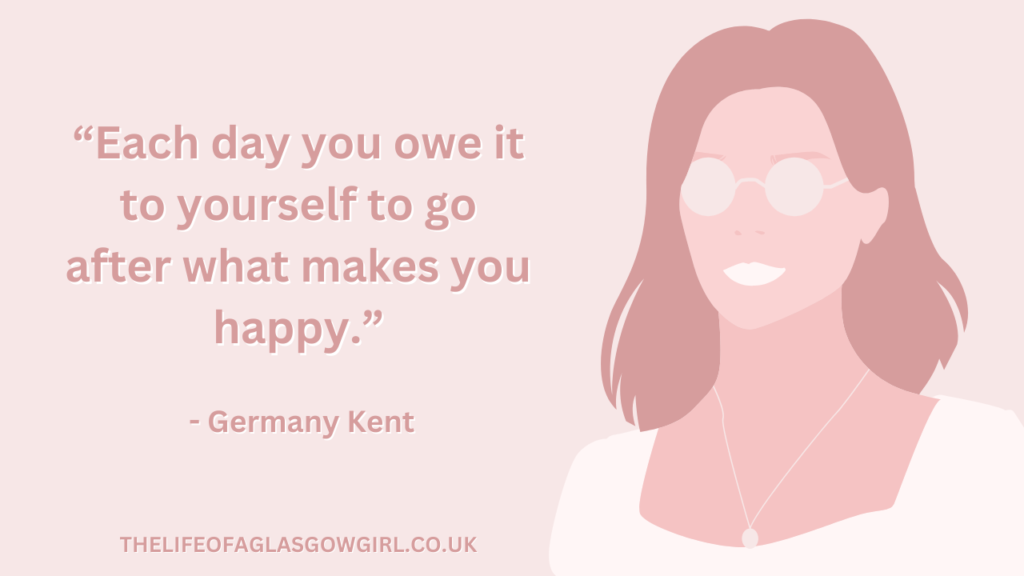 Pink graphic with dark pink text that reads a quote by Germany Kent โEach day you owe it to yourself to go after what makes you happy.โ