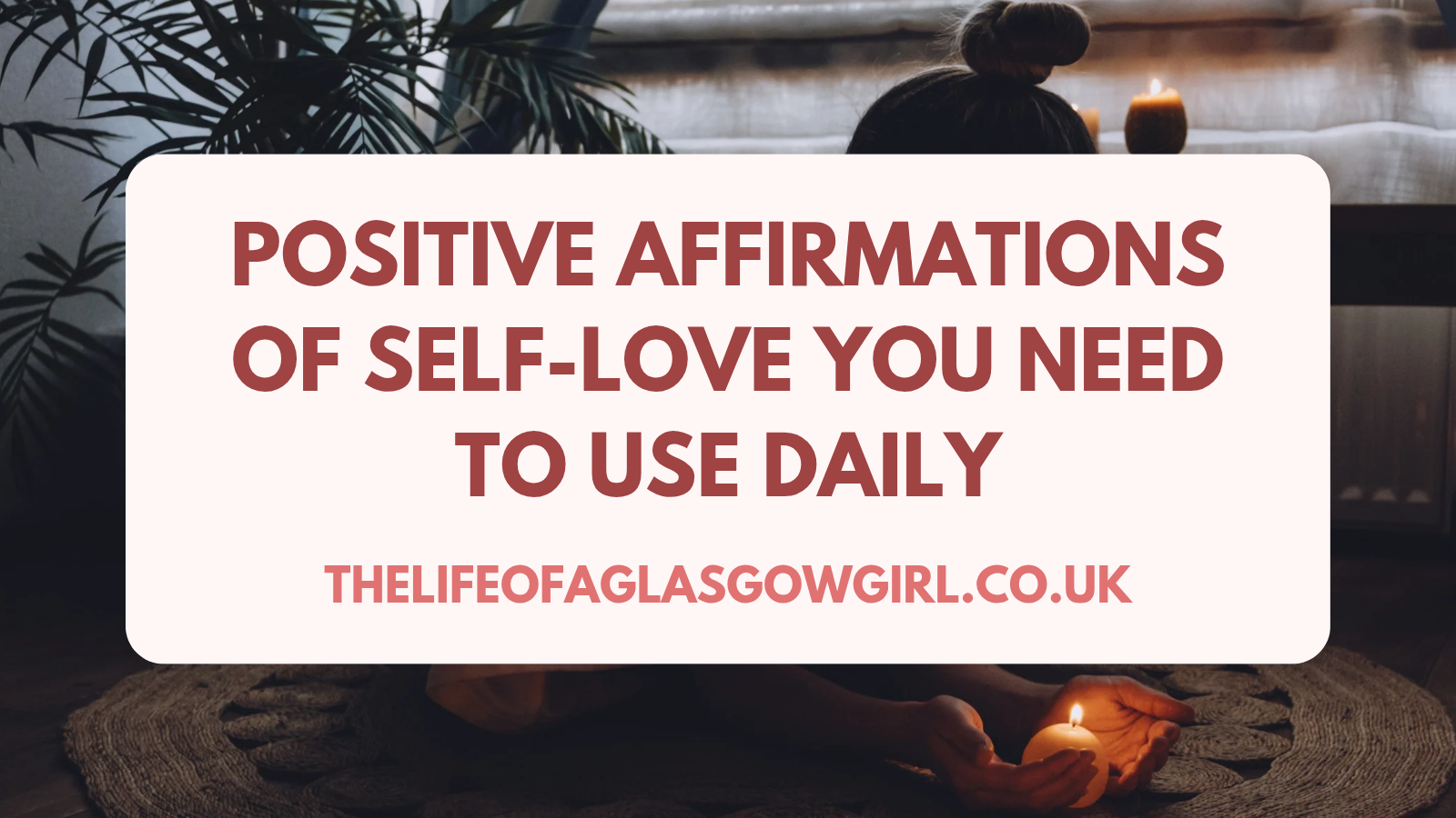 Positive Affirmations of Self-Love You NEED to Use Daily
