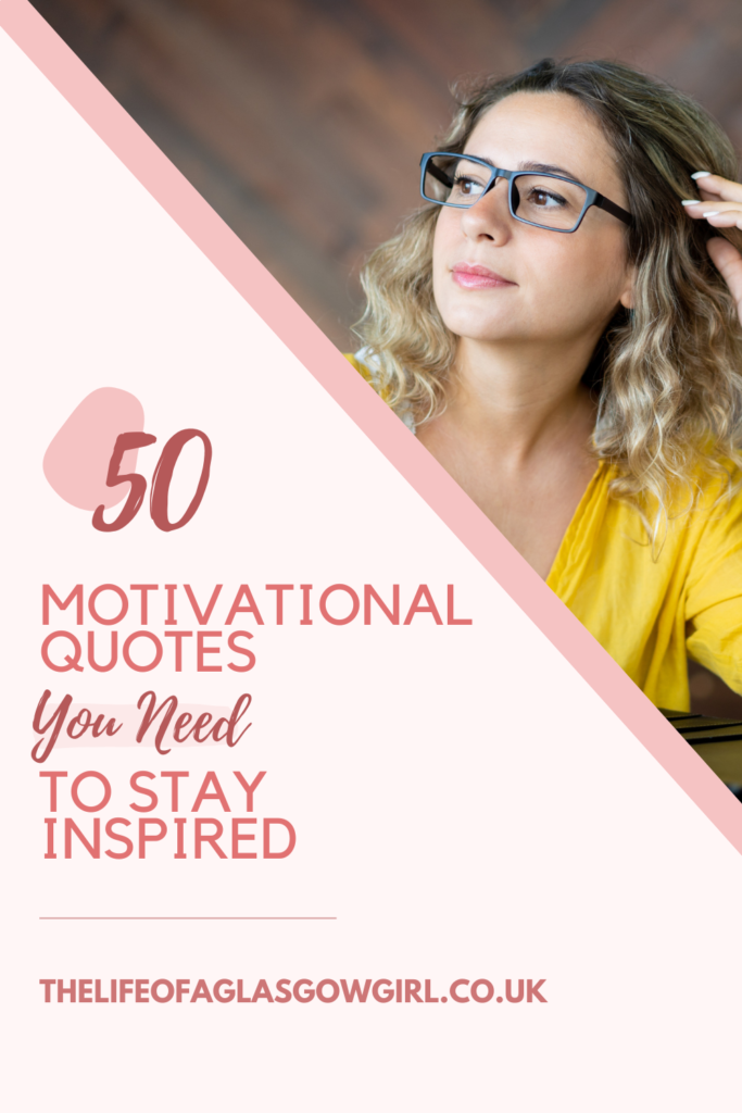 Pinterest Graphic for 50 Motivational Quotes You Need to Stay Inspired Blog Post on Thelifeofaglasgowgirl.co.uk